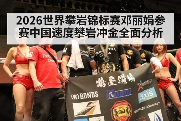 2026世界攀岩锦标赛邓丽娟参赛中国速度攀岩冲金全面分析